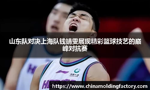 山东队对决上海队钱靖雯展现精彩篮球技艺的巅峰对抗赛