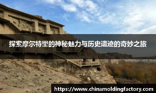 探索摩尔特里的神秘魅力与历史遗迹的奇妙之旅